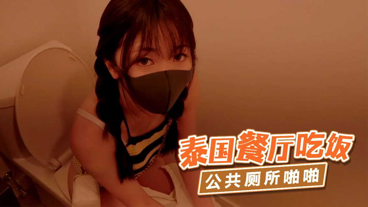 【嫩妹福利】“香港极品美少女”泰国餐厅吃饭公共厕所啪啪